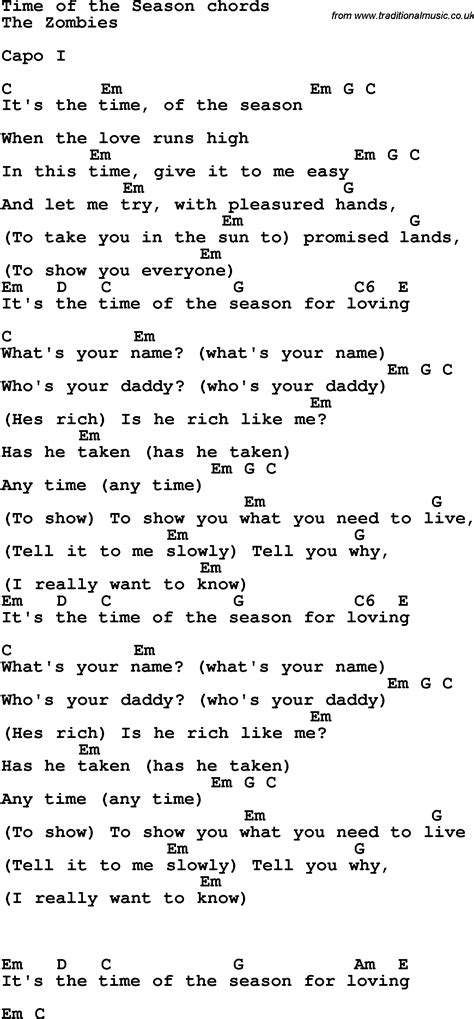 Time of the season lyrics - I really want to know It's the time of the season for loving What's your name? (What's your name?) Who's your daddy? (Who's your daddy?) (He rich?) Is he rich like me? Has he taken (has he taken) Any time (any time) (To show) To show you what you need to live? Tell it to me slowly (tell you what?) I really want to know It's the time of the ...